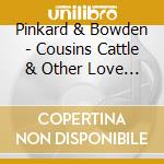 Pinkard & Bowden - Cousins Cattle & Other Love Stories cd musicale di Pinkard & Bowden