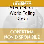 Peter Cetera - World Falling Down cd musicale di CETERA PETER
