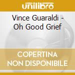 Vince Guaraldi - Oh Good Grief cd musicale di Vince Guaraldi