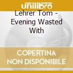 Lehrer Tom - Evening Wasted With cd