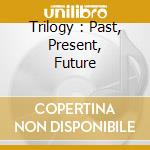 Trilogy : Past, Present, Future cd