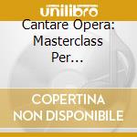 Cantare Opera: Masterclass Per Professionisti E Per Studenti(5 Cd) cd musicale di ARTISTI VARI