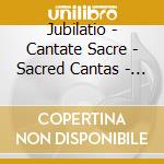 Jubilatio - Cantate Sacre - Sacred Cantas - Jubilaeum cd musicale di Jubilatio