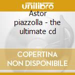 Astor piazzolla - the ultimate cd cd musicale di Astor Piazzolla