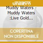 Muddy Waters - Muddy Waters :Live Gold Collection cd