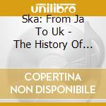 Ska: From Ja To Uk - The History Of Ska: From Ja To Uk cd musicale di Ska: From Ja To Uk