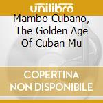 Mambo Cubano, The Golden Age Of Cuban Mu cd musicale di ARTISTI VARI