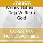 Woody Guthrie - Deja Vu Retro Gold cd musicale di Guthrie Woody