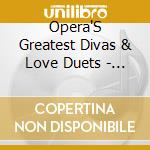 Opera'S Greatest Divas & Love Duets - Various / Various cd musicale di Various Composers:Opera'S Greatest Divas & Love Duets