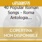 40 Popular Roman Songs - Roma Antologia Della Canzone Romana (2 Cd) cd musicale di Aa.Vv.