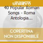 40 Popular Roman Songs - Roma Antologia Della Canzone Romana (2 Cd) cd