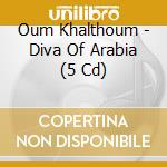 Oum Khalthoum - Diva Of Arabia (5 Cd) cd musicale di Oum Kalthoum