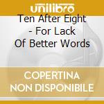 Ten After Eight - For Lack Of Better Words cd