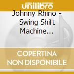 Johnny Rhino - Swing Shift Machine Operator cd