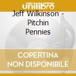 Jeff Wilkinson - Pitchin Pennies cd musicale di Jeff Wilkinson