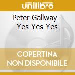 Peter Gallway - Yes Yes Yes cd musicale di Peter Gallway