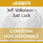 Jeff Wilkinson - Just Luck cd musicale di Jeff Wilkinson