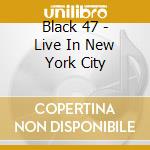 Black 47 - Live In New York City cd