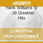 Hank Williams Sr - 16 Greatest Hits cd