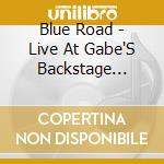 Blue Road - Live At Gabe'S Backstage Lounge cd musicale di Blue Road