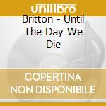 Britton - Until The Day We Die cd musicale di Britton