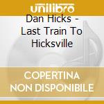 Dan Hicks - Last Train To Hicksville cd musicale di Dan Hicks