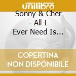 Sonny & Cher - All I Ever Need Is You cd musicale di Sonny & Cher