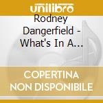 Rodney Dangerfield - What's In A Name cd musicale di Rodney Dangerfield