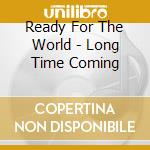 Ready For The World - Long Time Coming cd musicale di Ready For The World