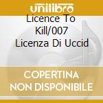 Licence To Kill/007 Licenza Di Uccid cd musicale di O.S.T.