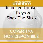 John Lee Hooker - Plays & Sings The Blues cd musicale di HOOKER JOHN LEE