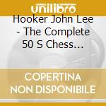 Hooker John Lee - The Complete 50 S Chess Record cd musicale di HOOKER JOHN LEE