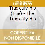 Tragically Hip (The) - The Tragically Hip cd