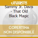 Sammy Jr. Davis - That Old Black Magic cd musicale di Sammy Jr. Davis