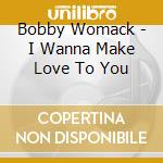Bobby Womack - I Wanna Make Love To You cd