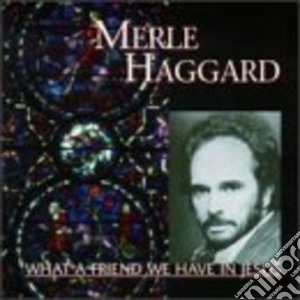 Merle Haggard - What A Friend We Have In Jesus cd musicale di Merle Haggard