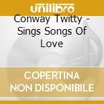 Conway Twitty - Sings Songs Of Love