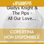 Gladys Knight & The Pips - All Our Love (Mod) cd musicale di Gladys Knight & The Pips