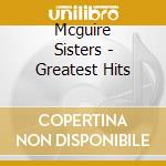 Mcguire Sisters - Greatest Hits cd musicale di Mcguire Sisters