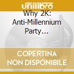 Why 2K: Anti-Millennium Party Collection / Various cd musicale di Various Artists