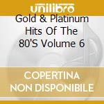 Gold & Platinum Hits Of The 80'S Volume 6 cd musicale di Terminal Video