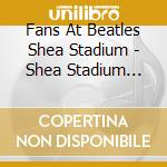 Fans At Beatles Shea Stadium - Shea Stadium 1964 Concert Described By Beatle Fans cd musicale di Fans At Beatles Shea Stadium