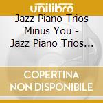 Jazz Piano Trios Minus You - Jazz Piano Trios Minus You cd