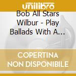 Bob All Stars Wilbur - Play Ballads With A Band cd