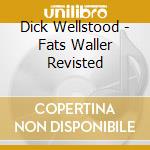 Dick Wellstood - Fats Waller Revisted cd musicale di DICK WELLSTOOD