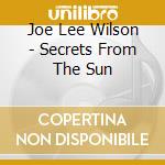 Joe Lee Wilson - Secrets From The Sun cd musicale di LEE WILSON JOE