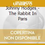 Johnny Hodges - The Rabbit In Paris cd musicale di Johnny Hodges