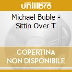 Michael Buble - Sittin Over T cd musicale di Michael Buble