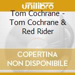 Tom Cochrane - Tom Cochrane & Red Rider cd musicale di Tom Cochrane