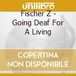 Fischer Z - Going Deaf For A Living cd